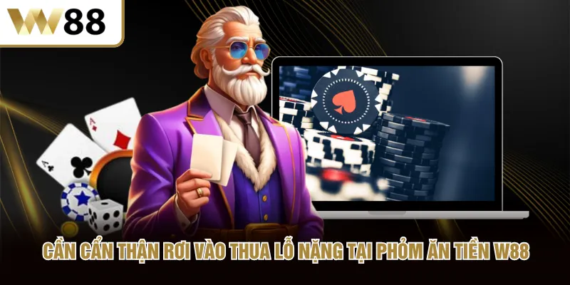 Cần cẩn thận rơi vào thua lỗ nặng tại Phỏm Tá Lả W88