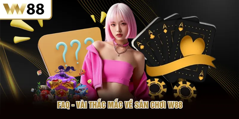 FAQ - Vài thắc mắc về sân chơi W88