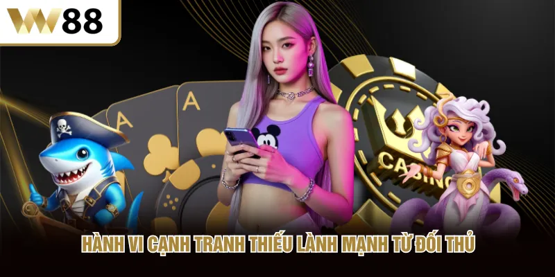 Hành vi cạnh tranh thiếu lành mạnh từ đối thủ