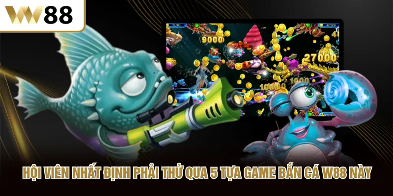 Hội viên nhất định phải thử qua 5 tựa game bắn cá W88 này