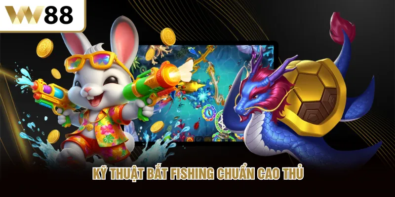 Kỹ thuật bắt fishing chuẩn cao thủ