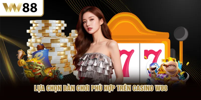 Lựa chọn bàn chơi phù hợp trên Casino W88