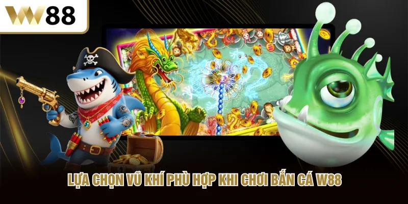 Lựa chọn vũ khí phù hợp khi chơi bắn cá W88