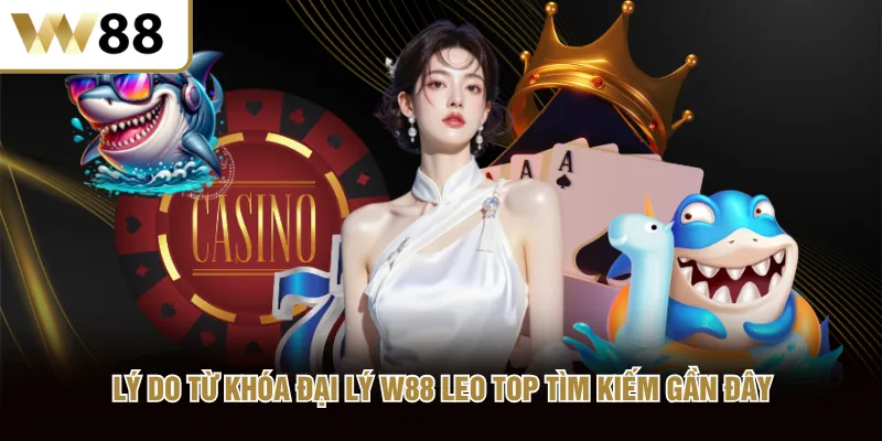 Lý do từ khóa đại lý W88 leo top tìm kiếm gần đây