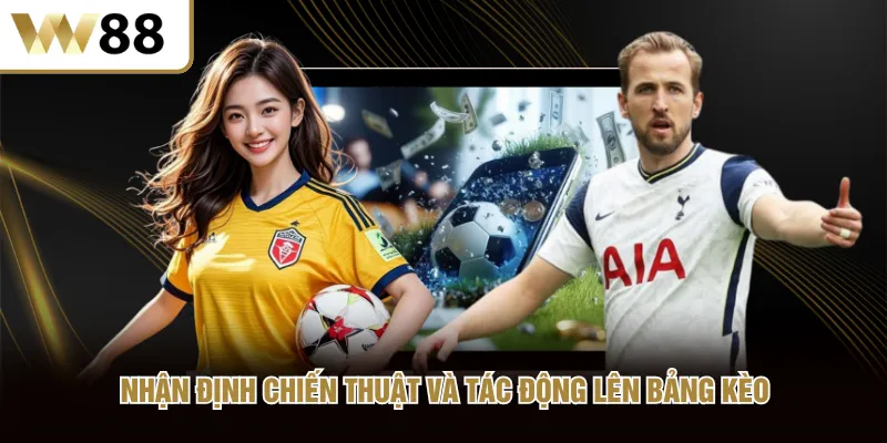 Nhận định chiến thuật và tác động lên bảng kèo