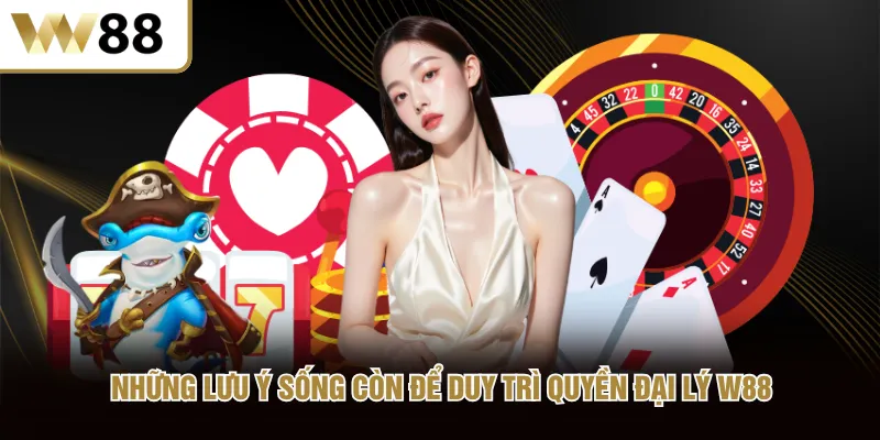 Những lưu ý sống còn để duy trì quyền đại lý W88