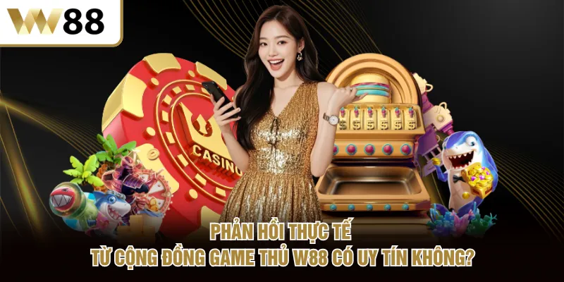 Phản hồi thực tế từ cộng đồng game thủ W88 có uy tín không?