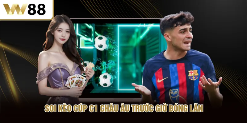 Soi kèo cúp C1 Châu Âu trước giờ bóng lăn