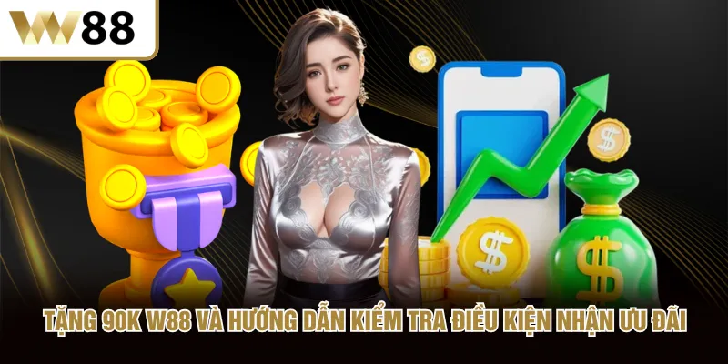 Tặng 90K W88 và hướng dẫn kiểm tra điều kiện nhận ưu đãi