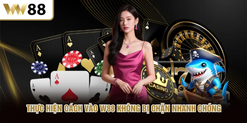 Thực hiện cách vào W88 không bị chặn nhanh chóng