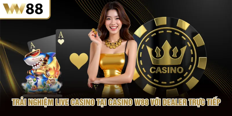 Trải nghiệm live casino tại Casino W88 với dealer trực tiếp