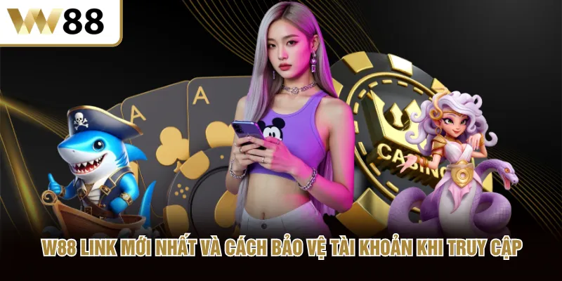 W88 link mới nhất và cách bảo vệ tài khoản khi truy cập