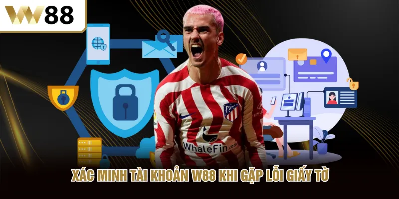 Xác minh tài khoản W88 khi gặp lỗi giấy tờ