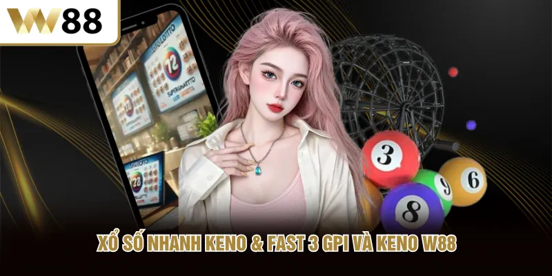 Xổ Số Nhanh Keno & Fast 3 GPI và Keno W88