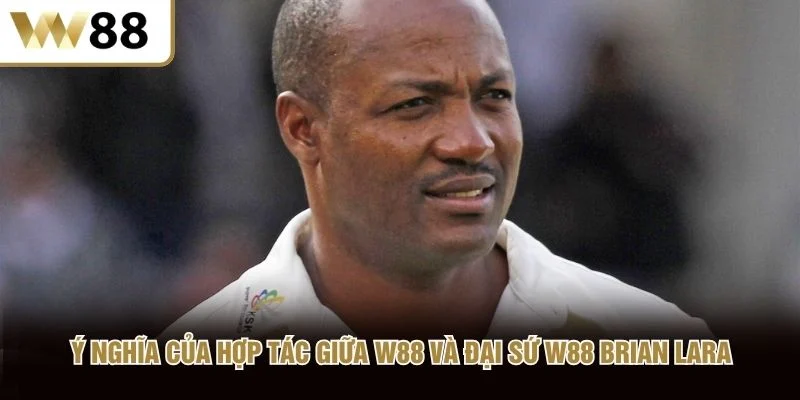 Ý nghĩa của hợp tác giữa W88 và đại sứ W88 Brian Lara