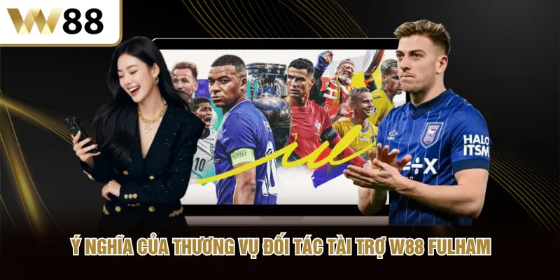 Ý nghĩa của thương vụ đối tác tài trợ W88 Fulham